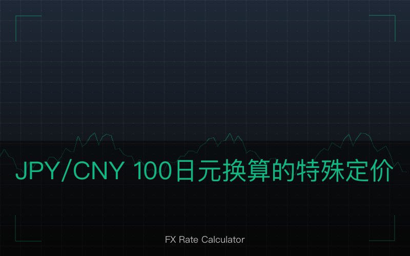 JPY/CNY 100 日元换算的特殊定价逻辑